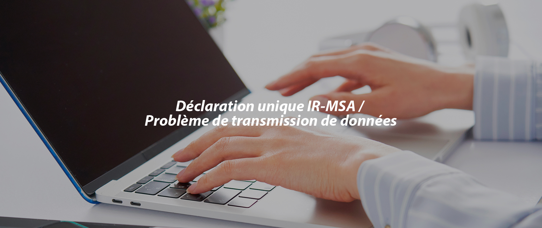Déclaration unique IR-MSA / Problème de transmission de données