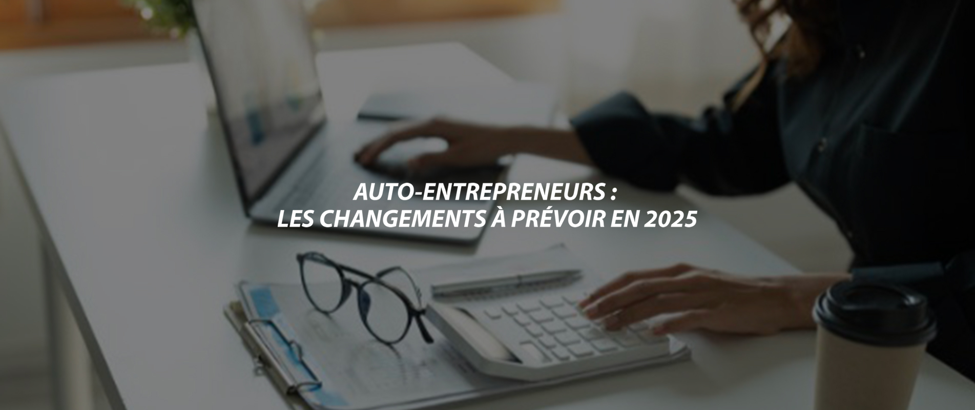 AUTO-ENTREPRENEURS : LES CHANGEMENTS À PRÉVOIR EN 2025